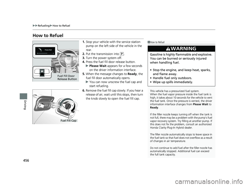 HONDA CLARITY PLUG-IN 2020 Owners Manual (in English) 456
uuRefueling uHow to Refuel
Driving
How to Refuel
1. Stop your vehicle with the service station
pump on the left side of the vehicle in the
rear.
2. Put the transmission into
(P.
3. Turn the pow HONDA CLARITY PLUG-IN 2020 Owners Manual (in English) 456
uuRefueling uHow to Refuel
Driving
How to Refuel
1. Stop your vehicle with the service station
pump on the left side of the vehicle in the
rear.
2. Put the transmission into
(P.
3. Turn the pow