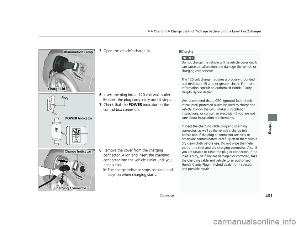 HONDA CLARITY PLUG-IN 2020 Owners Manual (in English) Continued461
uuCharging uCharge the High Voltage battery using a Level 1 or 2 charger
Driving
5. Open the vehicle’s charge lid.
6. Insert the plug into a 120 volt wall outlet.
u Insert the plug comp HONDA CLARITY PLUG-IN 2020 Owners Manual (in English) Continued461
uuCharging uCharge the High Voltage battery using a Level 1 or 2 charger
Driving
5. Open the vehicle’s charge lid.
6. Insert the plug into a 120 volt wall outlet.
u Insert the plug comp