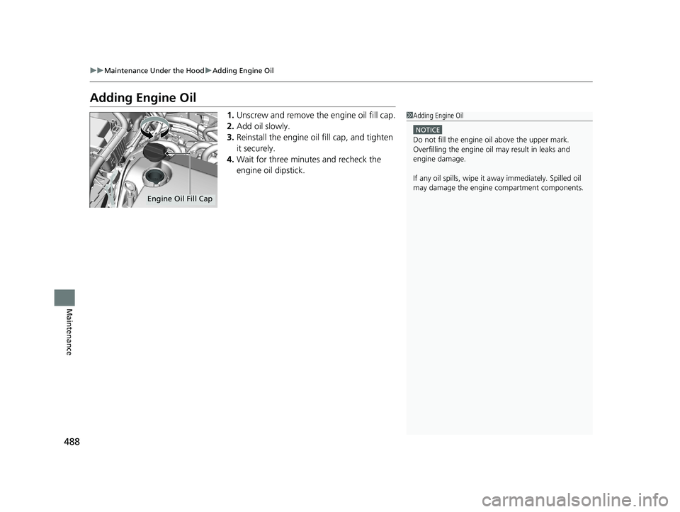 HONDA CLARITY PLUG-IN 2020 Owners Manual (in English) 488
uuMaintenance Under the Hood uAdding Engine Oil
Maintenance
Adding Engine Oil
1. Unscrew and remove the engine oil fill cap.
2. Add oil slowly.
3. Reinstall the engine oil fill cap, and tighten
i HONDA CLARITY PLUG-IN 2020 Owners Manual (in English) 488
uuMaintenance Under the Hood uAdding Engine Oil
Maintenance
Adding Engine Oil
1. Unscrew and remove the engine oil fill cap.
2. Add oil slowly.
3. Reinstall the engine oil fill cap, and tighten
i