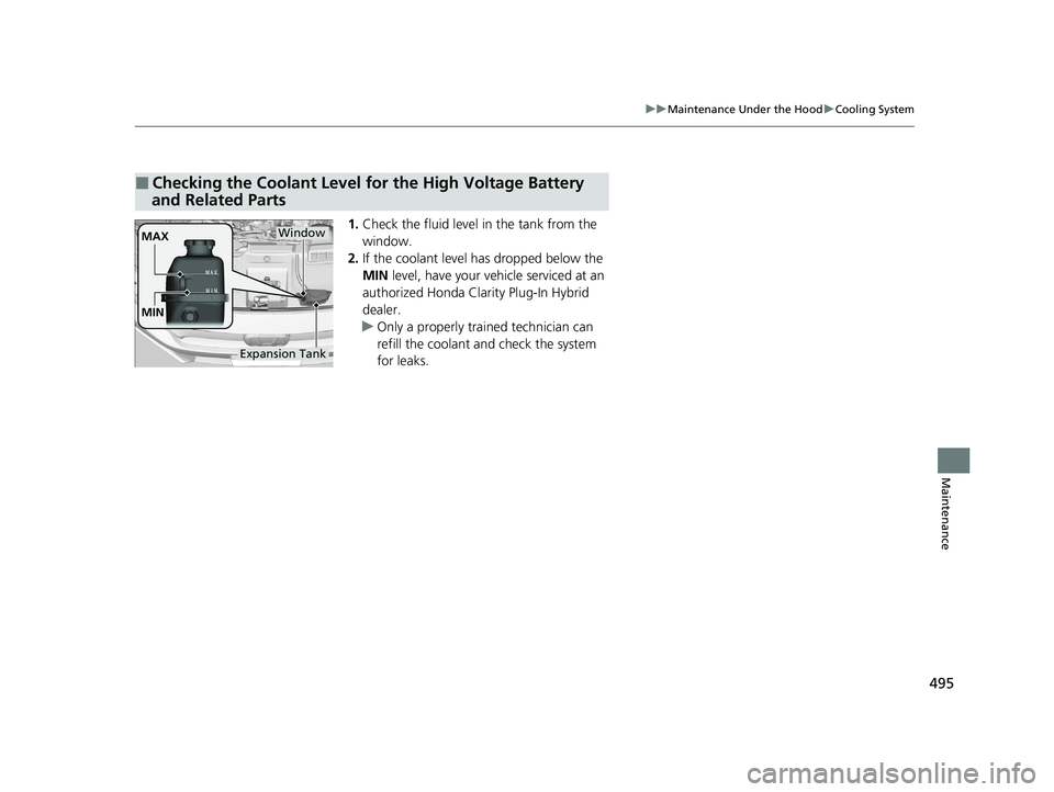 HONDA CLARITY PLUG-IN 2020 Owners Manual (in English) 495
uuMaintenance Under the Hood uCooling System
Maintenance
1. Check the fluid level in the tank from the
window.
2. If the coolant level has dropped below the
MIN level, have your ve hicle servic HONDA CLARITY PLUG-IN 2020 Owners Manual (in English) 495
uuMaintenance Under the Hood uCooling System
Maintenance
1. Check the fluid level in the tank from the
window.
2. If the coolant level has dropped below the
MIN level, have your ve hicle servic