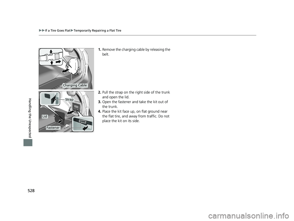HONDA CLARITY PLUG-IN 2020 Owners Manual (in English) 528
uuIf a Tire Goes Flat uTemporarily Repairing a Flat Tire
Handling the Unexpected
1. Remove the charging cable by releasing the
belt.
2. Pull the strap on the right side of the trunk
and open the HONDA CLARITY PLUG-IN 2020 Owners Manual (in English) 528
uuIf a Tire Goes Flat uTemporarily Repairing a Flat Tire
Handling the Unexpected
1. Remove the charging cable by releasing the
belt.
2. Pull the strap on the right side of the trunk
and open the