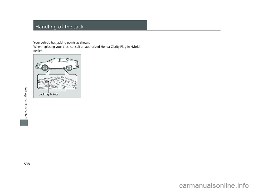 HONDA CLARITY PLUG-IN 2020  Owners Manual (in English) 538
Handling the Unexpected
Handling of the Jack
Your vehicle has jacking points as shown.
When replacing your tires, consult an authorized Honda Clarity Plug-In Hybrid 
dealer.
Jacking Points
20 CLAR