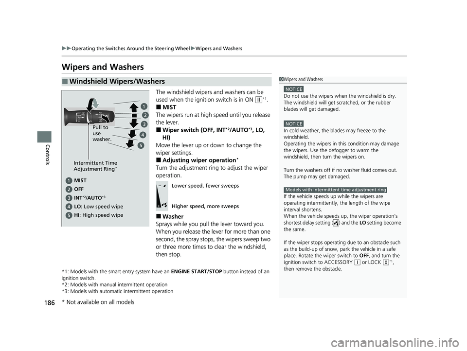 HONDA CR-V 2020 Owners Manual (in English) 186
uuOperating the Switches Around the Steering Wheel uWipers and Washers
Controls
Wipers and Washers
The windshield wipers and washers can be
used when the ignition switch is in ON
(w*1.
■MIST
T HONDA CR-V 2020 Owners Manual (in English) 186
uuOperating the Switches Around the Steering Wheel uWipers and Washers
Controls
Wipers and Washers
The windshield wipers and washers can be
used when the ignition switch is in ON
(w*1.
■MIST
T