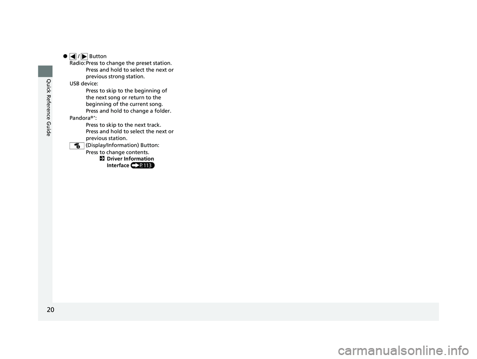 HONDA CR-V 2020  Owners Manual (in English) 20
Quick Reference Guide
● /   Button
Radio: Press to change the preset station. Press and hold to select the next or 
previous strong station.
USB device: Press to skip to the beginning of 
the nex