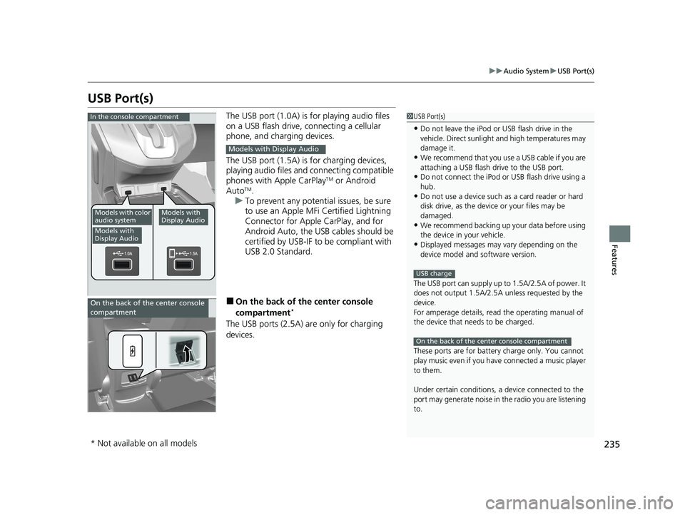 HONDA CR-V 2020  Owners Manual (in English) 235
uuAudio System uUSB Port(s)
Features
USB Port(s)
The USB port (1.0A) is for playing audio files 
on a USB flash drive,  connecting a cellular 
phone, and charging devices.
The USB port (1.5A) is f