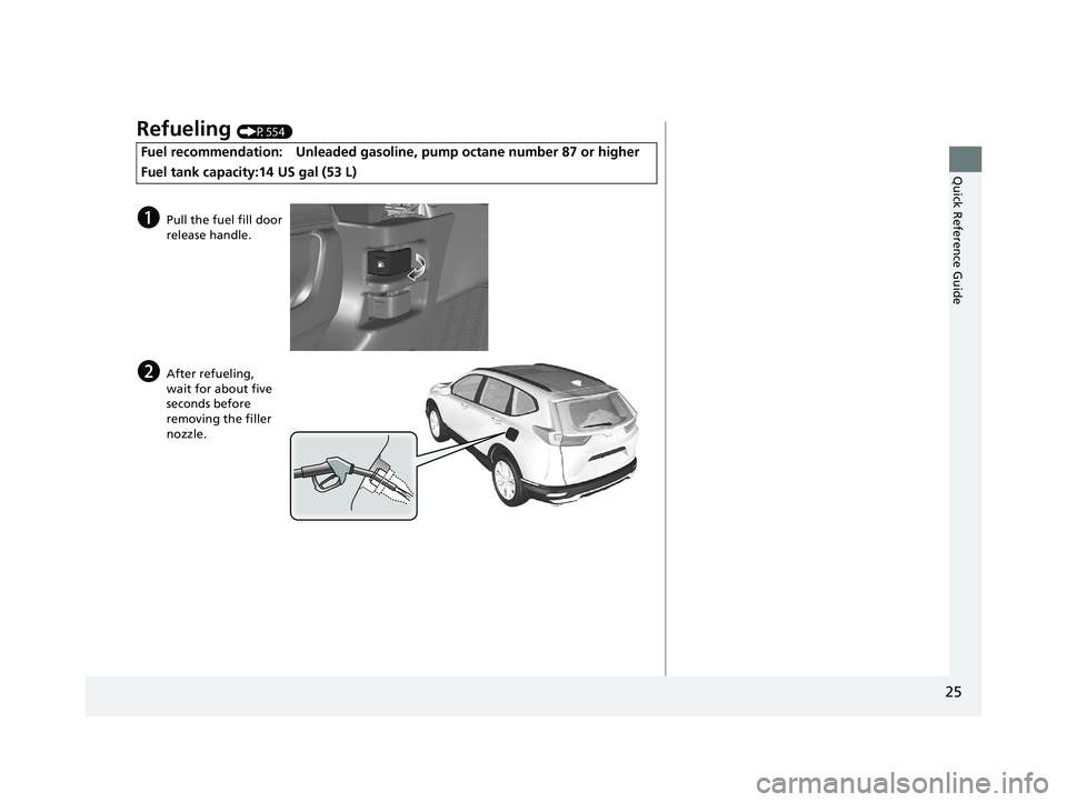 HONDA CR-V 2020   (in English) Owners Guide 25
Quick Reference Guide
Refueling (P554)
Fuel recommendation: Unleaded gasoline, pump octane number 87 or higher
Fuel tank capacity:14 US gal (53 L)
aPull the fuel fill door 
release handle.
bAfter r