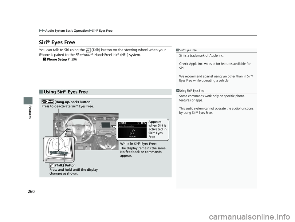 HONDA CR-V 2020   (in English) Repair Manual 260
uuAudio System Basic Operation uSiri ® Eyes Free
Features
Siri ® Eyes Free
You can talk to Siri using the   (Talk)  button on the steering wheel when your 
iPhone is paired to the  Bluetooth® H