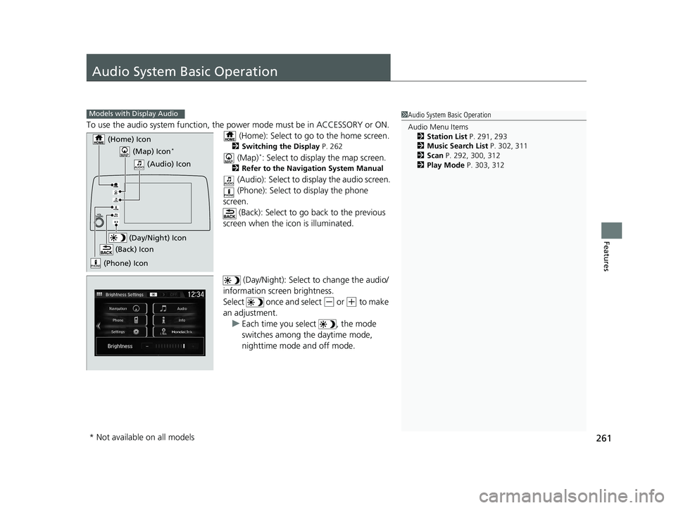 HONDA CR-V 2020   (in English) Repair Manual 261
Features
Audio System Basic Operation
To use the audio system function, the power mode must be in ACCESSORY or ON.
 (Home): Select to go to the home screen.
2 Switching the Display P. 262
 (Map)*: