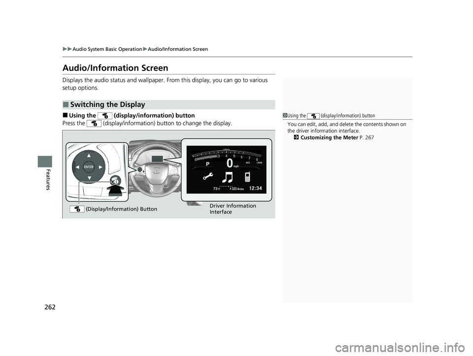 HONDA CR-V 2020   (in English) Repair Manual 262
uuAudio System Basic Operation uAudio/Information Screen
Features
Audio/Information Screen
Displays the audio status and wallpaper.  From this display, you can go to various 
setup options.
■Usi