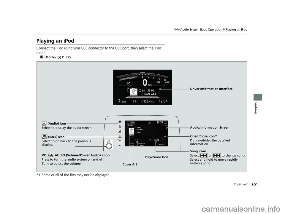 HONDA CR-V 2020 (in English) Manual Online 301
uuAudio System Basic Operation uPlaying an iPod
Continued
Features
Playing an iPod
Connect the iPod using your USB connector to the USB port, then select the iPod
mode.
2 USB Port(s) P. 235
*1:S HONDA CR-V 2020 (in English) Manual Online 301
uuAudio System Basic Operation uPlaying an iPod
Continued
Features
Playing an iPod
Connect the iPod using your USB connector to the USB port, then select the iPod
mode.
2 USB Port(s) P. 235
*1:S