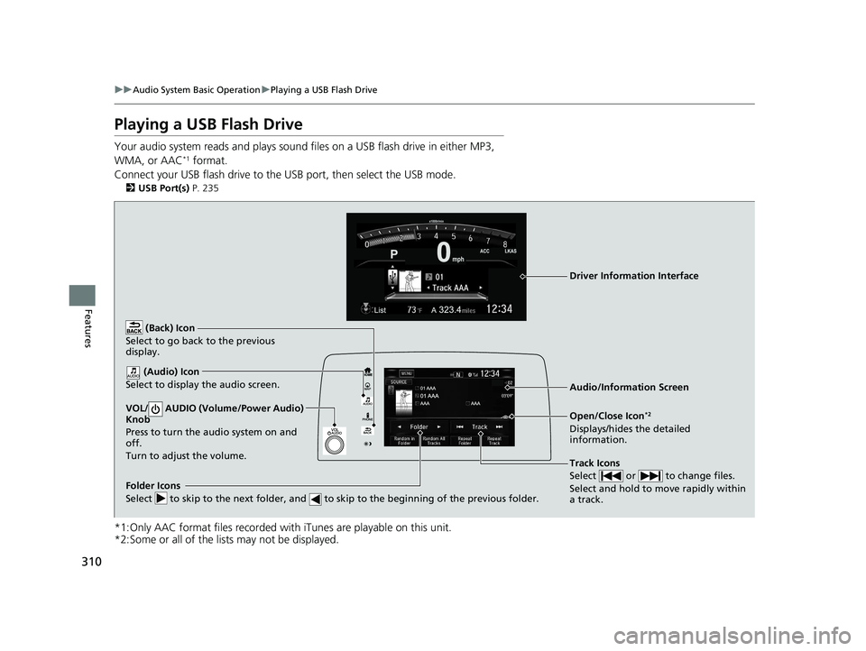 HONDA CR-V 2020 (in English) Manual Online 310
uuAudio System Basic Operation uPlaying a USB Flash Drive
Features
Playing a USB Flash Drive
Your audio system reads and plays sound files on a USB flash drive in either MP3,
WMA, or AAC*1 format HONDA CR-V 2020 (in English) Manual Online 310
uuAudio System Basic Operation uPlaying a USB Flash Drive
Features
Playing a USB Flash Drive
Your audio system reads and plays sound files on a USB flash drive in either MP3,
WMA, or AAC*1 format