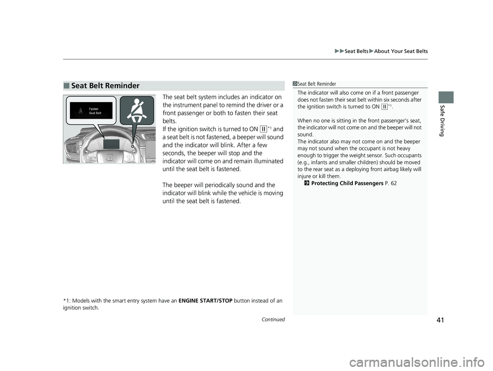 HONDA CR-V 2020  Owners Manual (in English) Continued41
uuSeat Belts uAbout Your Seat Belts
Safe DrivingThe seat belt system includes an indicator on 
the instrument panel to remind the driver or a 
front passenger or both to fasten their seat 