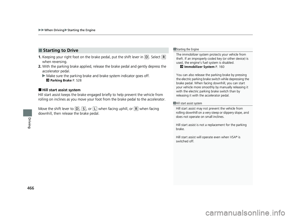 HONDA CR-V 2020  Owners Manual (in English) uuWhen Driving uStarting the Engine
466
Driving
1. Keeping your right foot on the br ake pedal, put the shift lever in (D. Select (R 
when reversing.
2. With the parking brake applied, release  the br