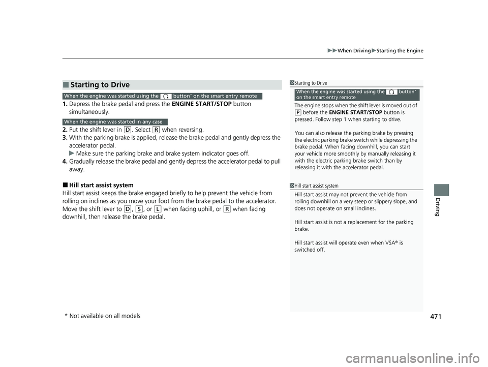 HONDA CR-V 2020  Owners Manual (in English) 471
uuWhen Driving uStarting the Engine
Driving
1. Depress the brake pedal and press the  ENGINE START/STOP button 
simultaneously.
2. Put the shift lever in 
(D. Select (R when reversing.
3. With the