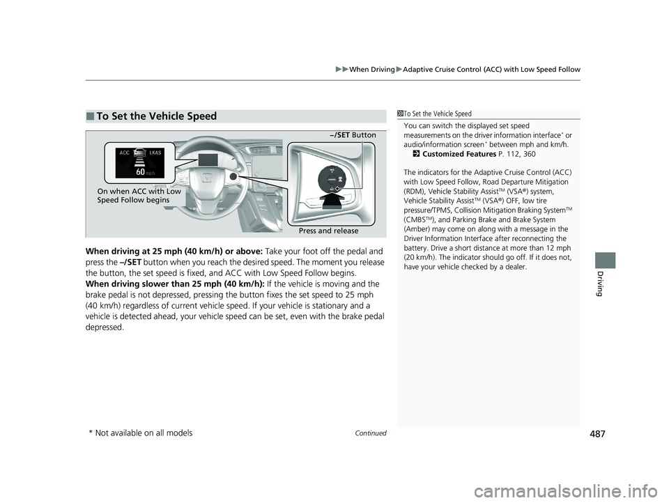 HONDA CR-V 2020  Owners Manual (in English) Continued487
uuWhen Driving uAdaptive Cruise Control (ACC) with Low Speed Follow
Driving
When driving at 25 mph  (40 km/h) or above: Take your foot off the pedal and 
press the  –/SET button when yo