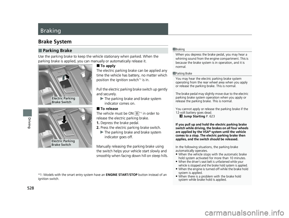 HONDA CR-V 2020  Owners Manual (in English) 528
Driving
Braking
Brake System
Use the parking brake to keep the vehicle stationary when parked. When the 
parking brake is applied, you can ma nually or automatically release it.
■To apply
The el