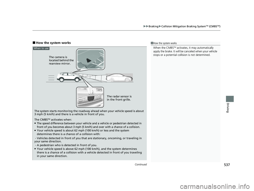 HONDA CR-V 2020  Owners Manual (in English) Continued537
uuBraking uCollision Mitigation Braking SystemTM (CMBSTM)
Driving
■How the system works
The system starts monitoring the roadway ah ead when your vehicle speed is about 
3 mph (5 km/h) 