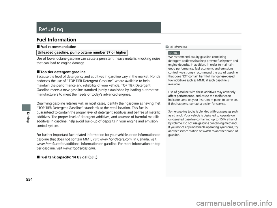 HONDA CR-V 2020  Owners Manual (in English) 554
Driving
Refueling
Fuel Information
■Fuel recommendation
Use of lower octane gasoline can cause a persistent, heavy metallic knocking noise 
that can lead to engine damage.
■Top tier detergent 