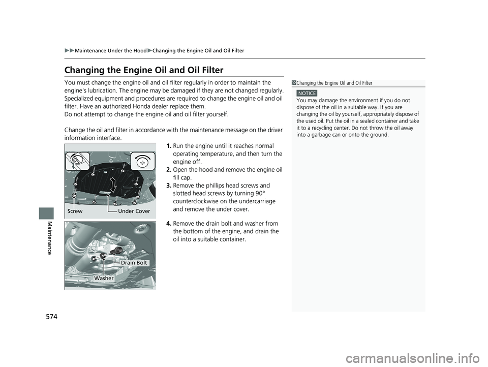 HONDA CR-V 2020  Owners Manual (in English) 574
uuMaintenance Under the Hood uChanging the Engine Oil and Oil Filter
Maintenance
Changing the Engine Oil and Oil Filter
You must change the engine oil and oil f ilter regularly in order to maintai