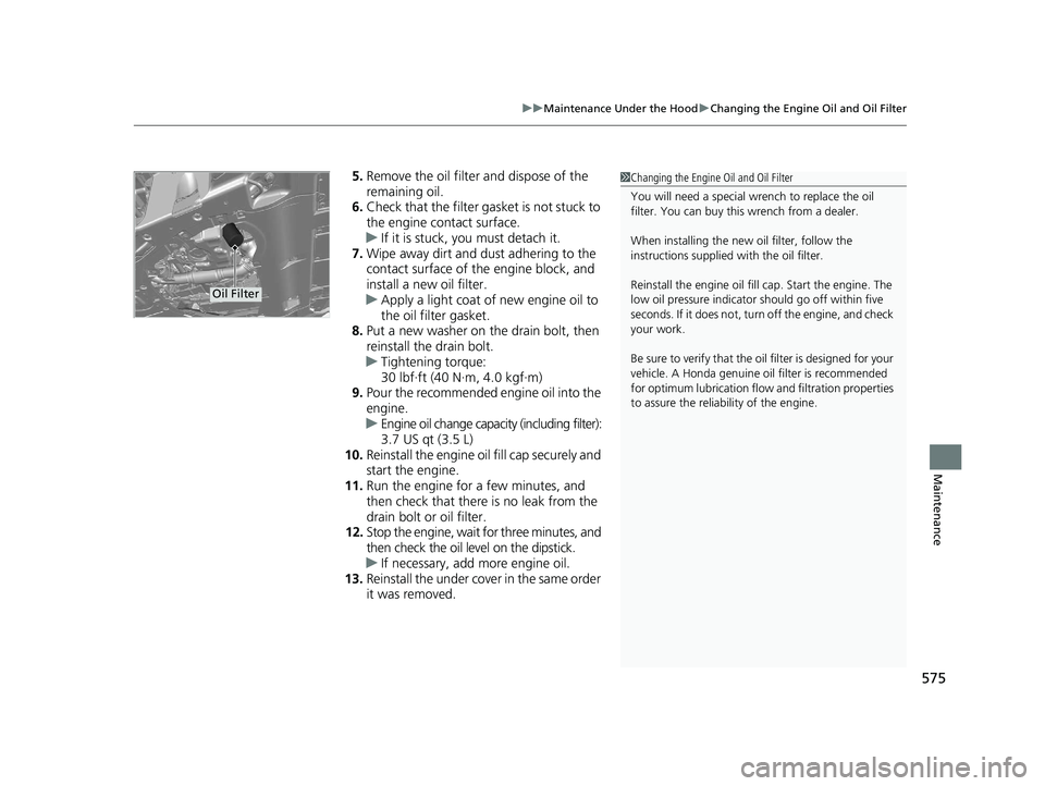 HONDA CR-V 2020  Owners Manual (in English) 575
uuMaintenance Under the Hood uChanging the Engine Oil and Oil Filter
Maintenance
5. Remove the oil filter and dispose of the 
remaining oil.
6. Check that the filter gasket is not stuck to 
the en