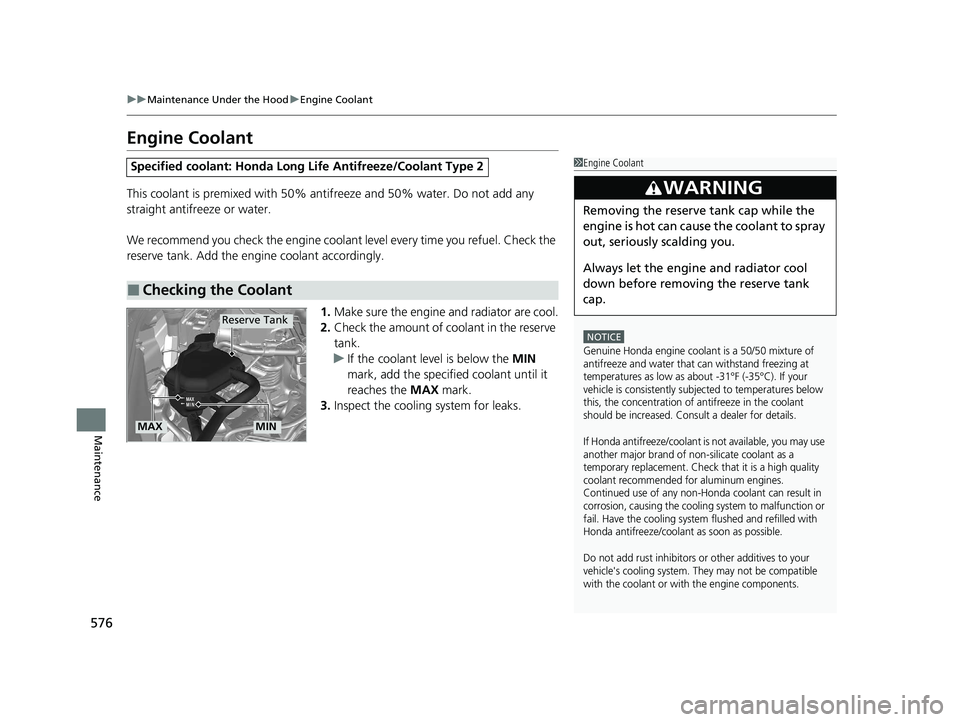 HONDA CR-V 2020  Owners Manual (in English) 576
uuMaintenance Under the Hood uEngine Coolant
Maintenance
Engine Coolant
This coolant is premixed with 50% antifreeze and 50% water. Do not add any 
straight antifreeze or water.
We recommend you c