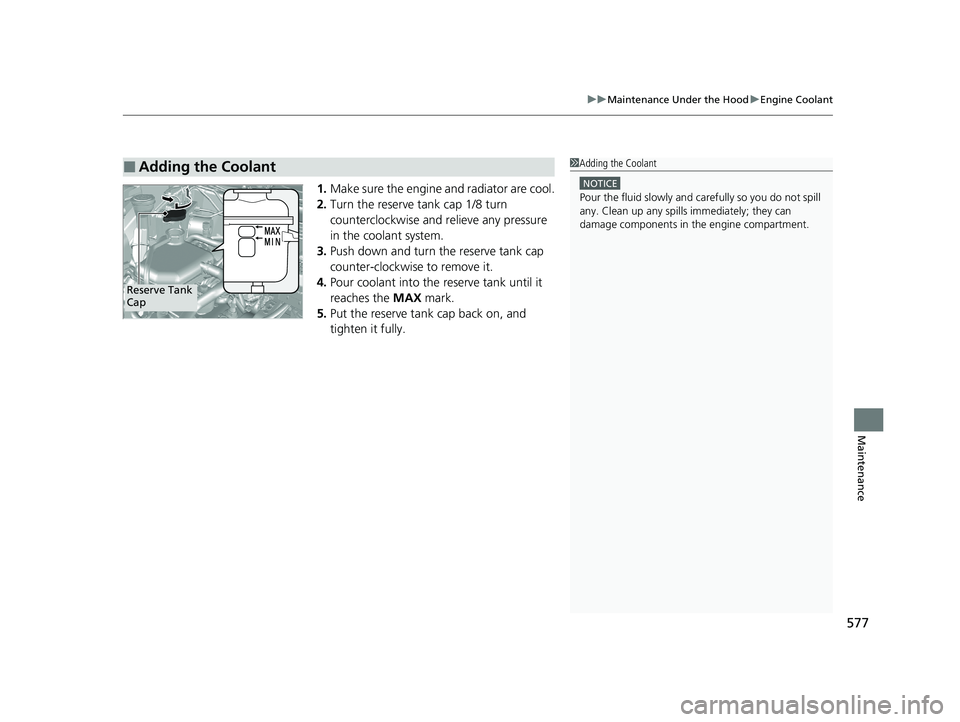 HONDA CR-V 2020  Owners Manual (in English) 577
uuMaintenance Under the Hood uEngine Coolant
Maintenance
1. Make sure the engine and radiator are cool.
2. Turn the reserve tank cap 1/8 turn 
counterclockwise and re lieve any pressure 
in the co