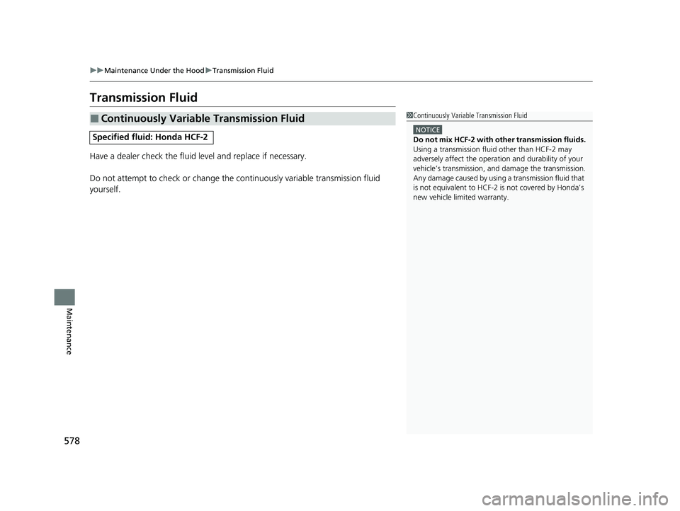 HONDA CR-V 2020  Owners Manual (in English) 578
uuMaintenance Under the Hood uTransmission Fluid
Maintenance
Transmission Fluid
Have a dealer check the fluid level and replace if necessary.
Do not attempt to check or change the continuously var