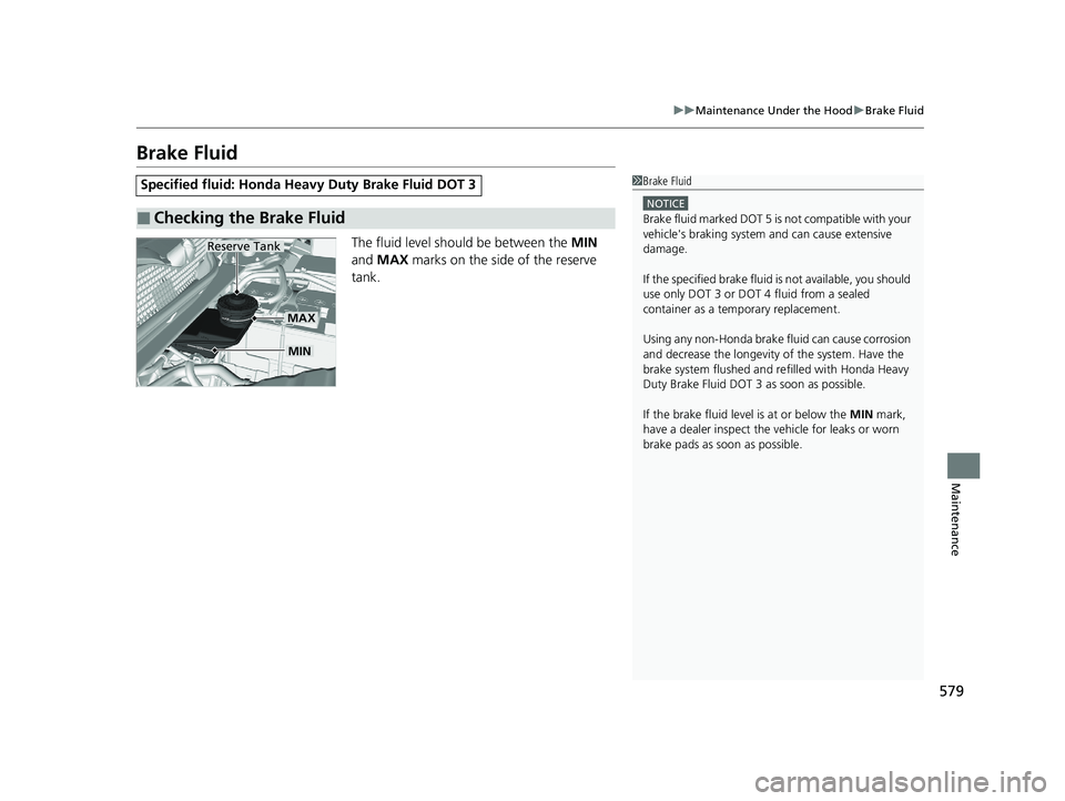 HONDA CR-V 2020  Owners Manual (in English) 579
uuMaintenance Under the Hood uBrake Fluid
Maintenance
Brake Fluid
The fluid level should be between the  MIN 
and  MAX  marks on the side of the reserve 
tank.
Specified fluid: Honda He avy Duty B