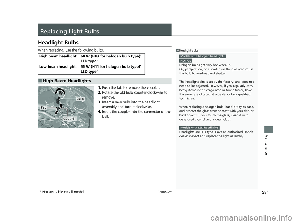 HONDA CR-V 2020  Owners Manual (in English) 581Continued
Maintenance
Replacing Light Bulbs
Headlight Bulbs
When replacing, use the following bulbs.1.Push the tab to remove the coupler.
2. Rotate the old bulb counter-clockwise to 
remove.
3. Ins