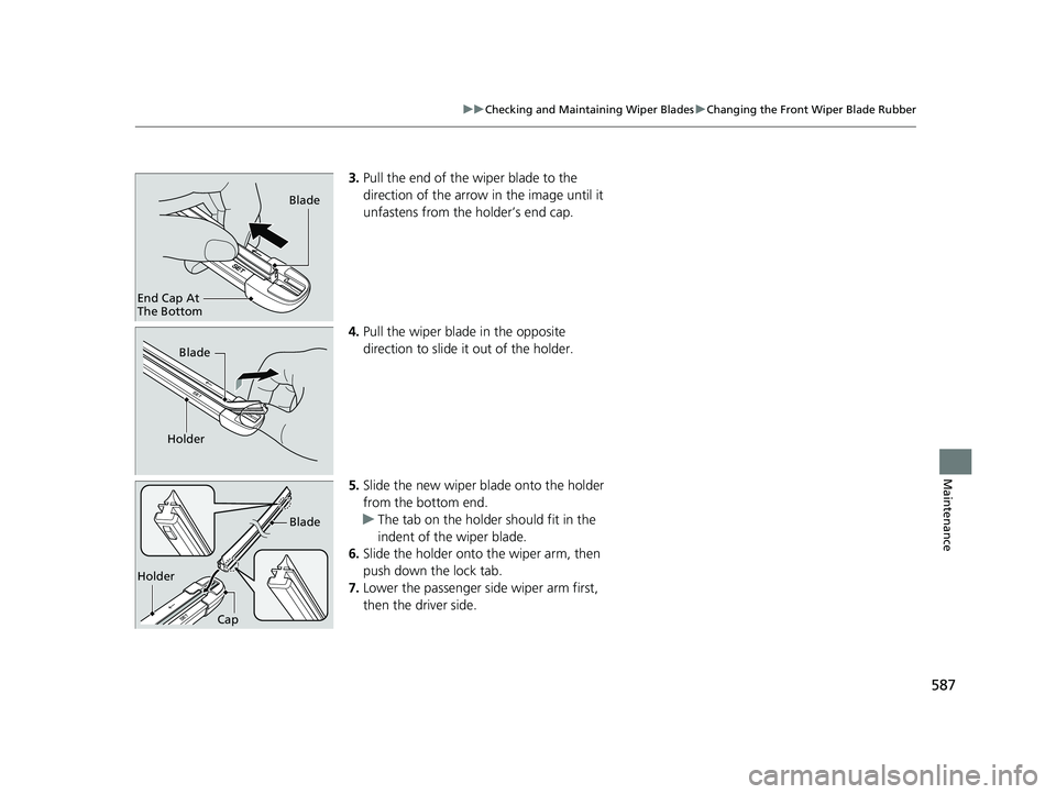 HONDA CR-V 2020  Owners Manual (in English) 587
uuChecking and Maintaining Wiper Blades uChanging the Front Wiper Blade Rubber
Maintenance
3. Pull the end of the wiper blade to the 
direction of the arrow in the image until it 
unfastens from t