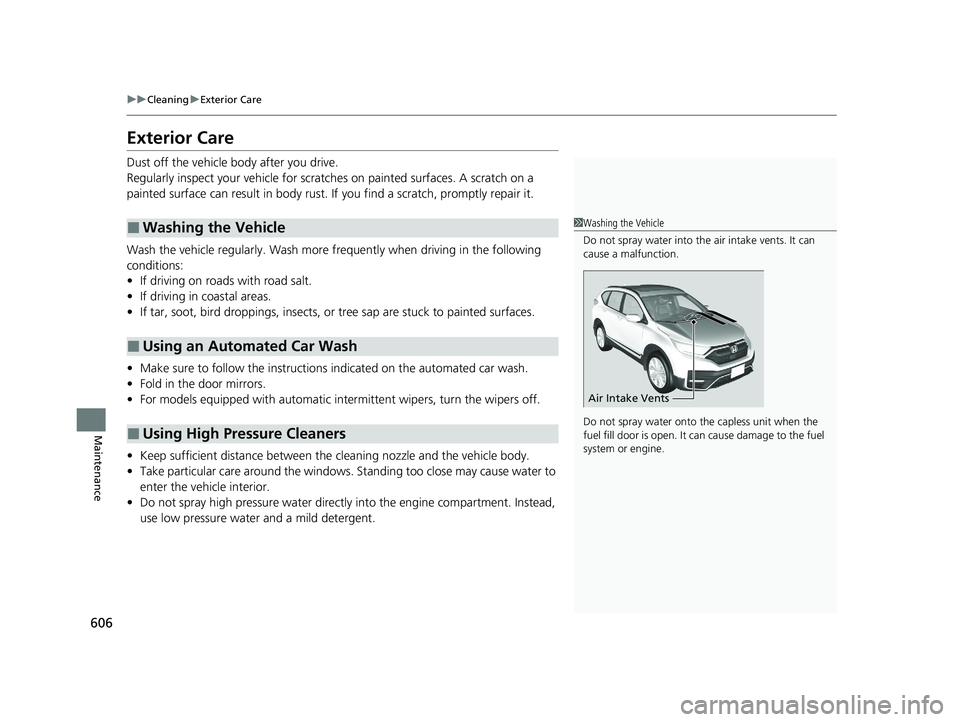 HONDA CR-V 2020  Owners Manual (in English) 606
uuCleaning uExterior Care
Maintenance
Exterior Care
Dust off the vehicle body after you drive.
Regularly inspect your vehi cle for scratches on painted  surfaces. A scratch on a 
painted surface c