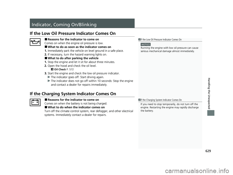 HONDA CR-V 2020  Owners Manual (in English) 629
Handling the Unexpected
Indicator, Coming On/Blinking
If the Low Oil Pressure Indicator Comes On
■Reasons for the indicator to come on
Comes on when the engine oil pressure is low.
■What to do