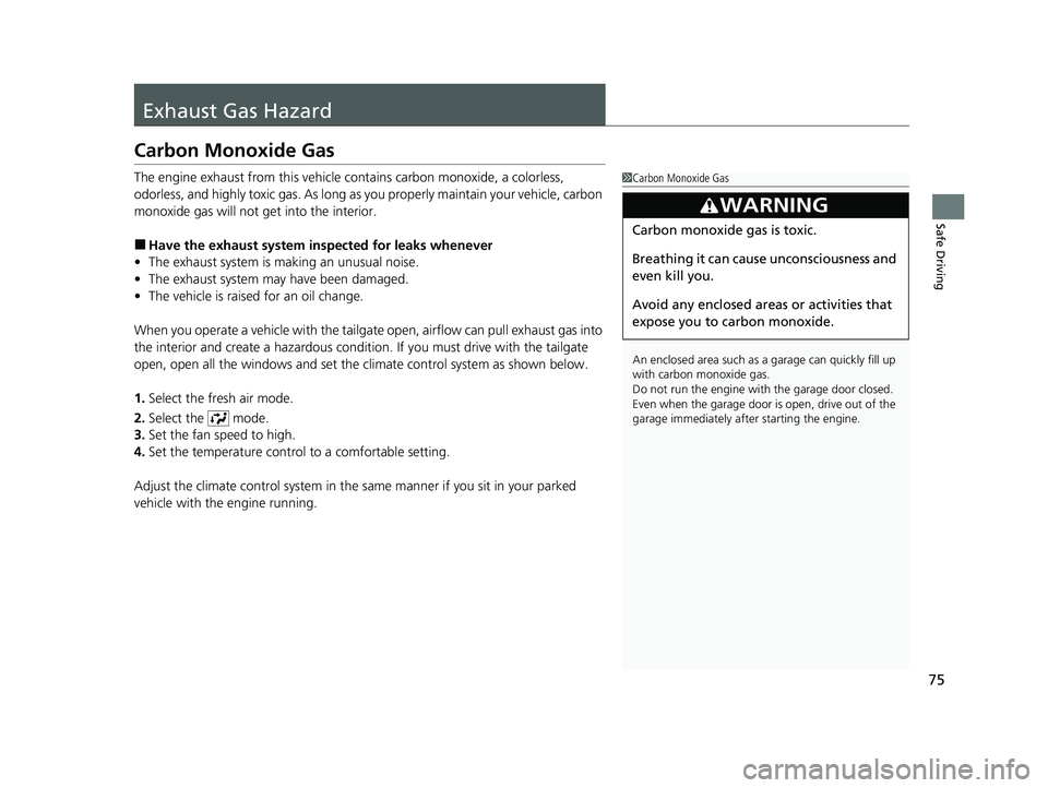 HONDA CR-V 2020  Owners Manual (in English) 75
Safe Driving
Exhaust Gas Hazard
Carbon Monoxide Gas
The engine exhaust from this vehicle contains carbon monoxide, a colorless, 
odorless, and highly toxic gas. As long as you properly maintain you