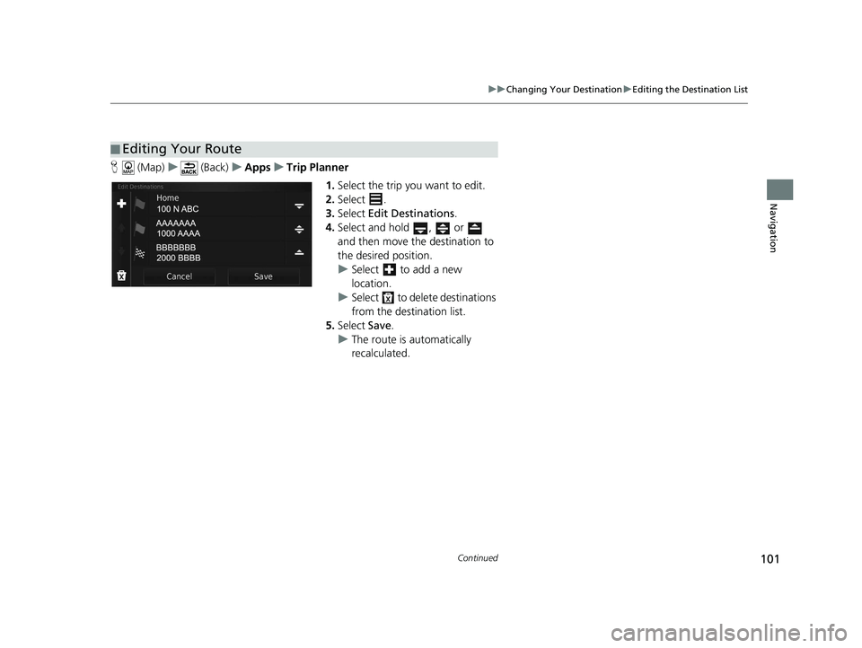 HONDA CR-V 2020 Navigation Manual (in English) 101
uuChanging Your Destination uEditing the Destination List
Continued
Navigation
H (Map) u (Back) uApps uTrip Planner
1.Select the trip you want to edit.
2. Select .
3. Select Edit Destinations .
HONDA CR-V 2020 Navigation Manual (in English) 101
uuChanging Your Destination uEditing the Destination List
Continued
Navigation
H (Map) u (Back) uApps uTrip Planner
1.Select the trip you want to edit.
2. Select .
3. Select Edit Destinations .