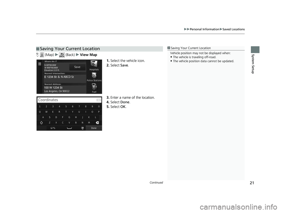 HONDA CR-V 2020  Navigation Manual (in English) Continued21
uuPersonal Information uSaved Locations
System SetupH  (Map) u (Back) uView Map
1.Select the vehicle icon.
2. Select  Save.
3. Enter a name of the location.
4. Select  Done.
5. Select  OK.