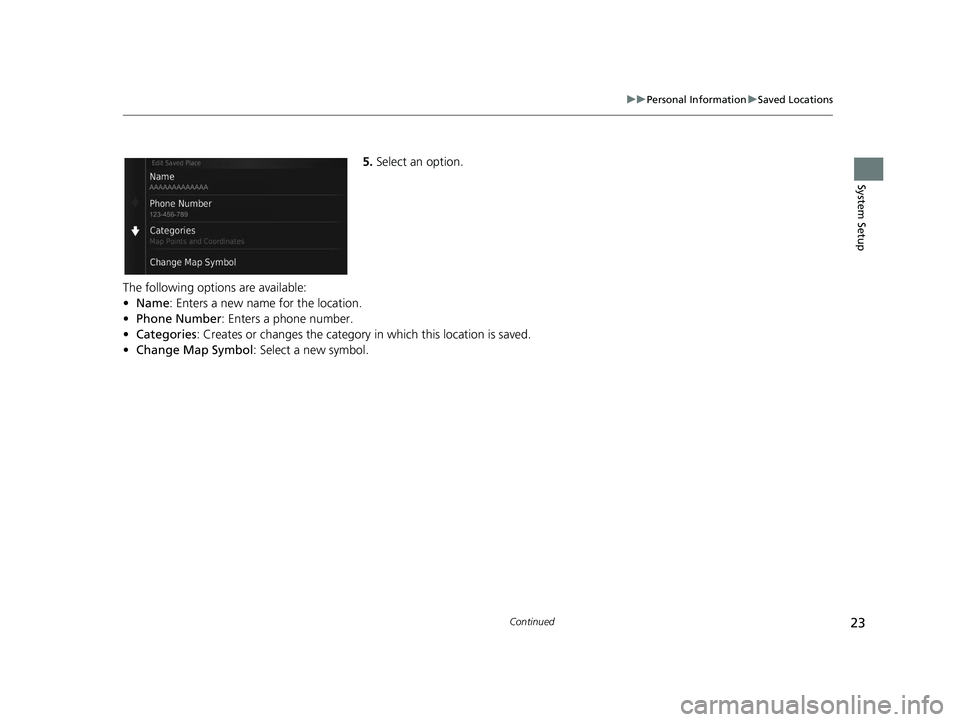 HONDA CR-V 2020  Navigation Manual (in English) 23
uuPersonal Information uSaved Locations
Continued
System Setup
5. Select an option.
The following options are available:
• Name: Enters a new name for the location.
• Phone Number: Enters a pho