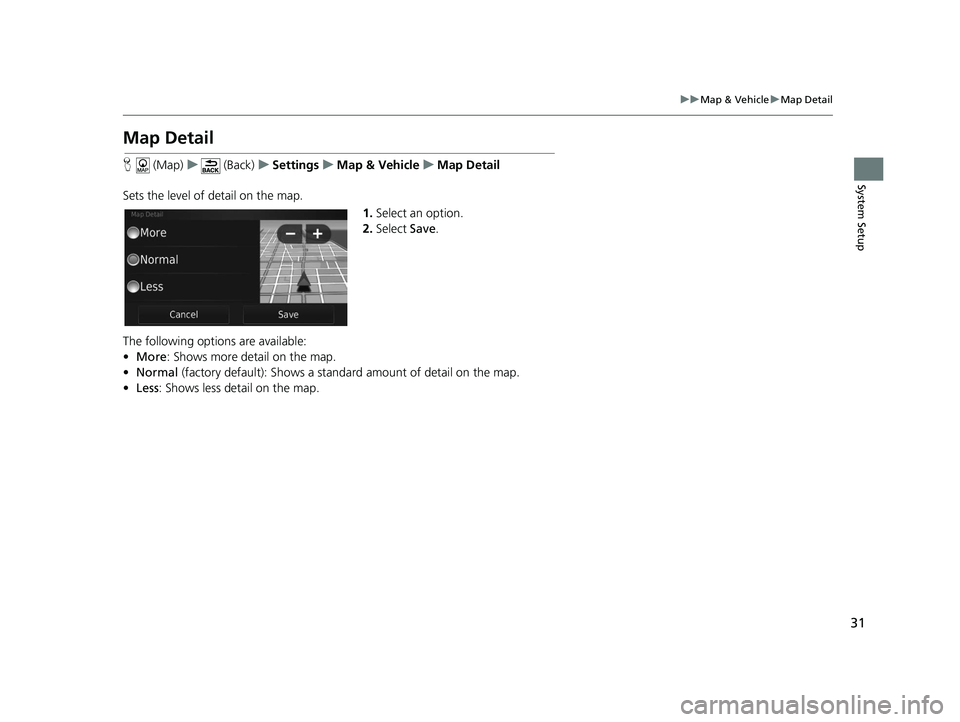 HONDA CR-V 2020  Navigation Manual (in English) 31
uuMap & Vehicle uMap Detail
System Setup
Map Detail
H  (Map) u (Back) uSettings uMap & Vehicle uMap Detail
Sets the level of detail on the map. 1.Select an option.
2. Select  Save.
The following op