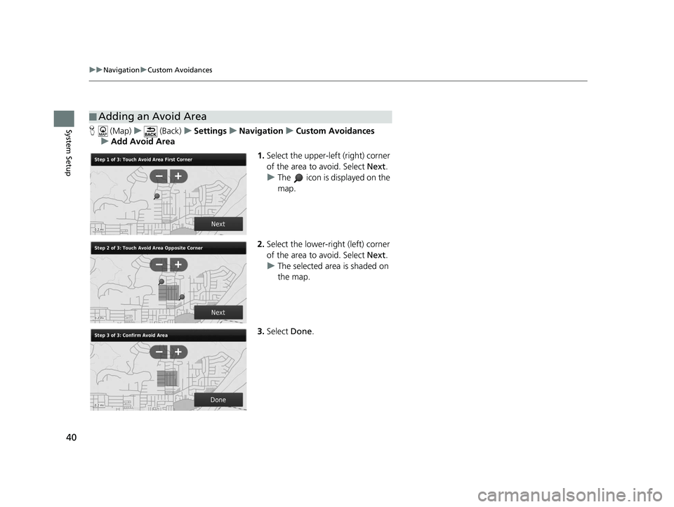 HONDA CR-V 2020  Navigation Manual (in English) 40
uuNavigation uCustom Avoidances
System SetupH  (Map) u (Back) uSettings uNavigation uCustom Avoidances
u Add Avoid Area
1.Select the upper-left (right) corner 
of the area to avoid. Select  Next.
u