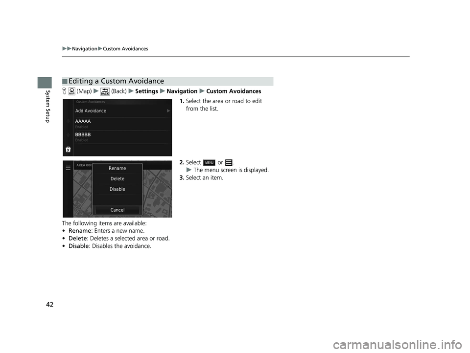 HONDA CR-V 2020  Navigation Manual (in English) 42
uuNavigation uCustom Avoidances
System SetupH  (Map) u (Back) uSettings uNavigation uCustom Avoidances
1. Select the area or road to edit 
from the list.
2. Select  or .
u The menu screen is displa