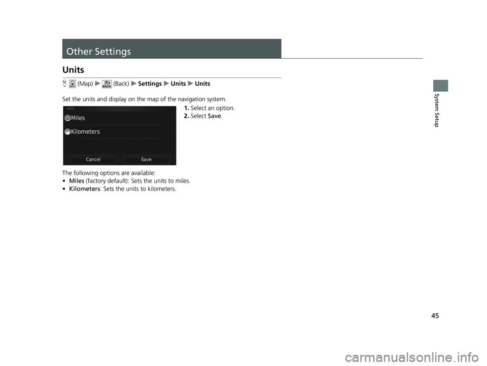 HONDA CR-V 2020  Navigation Manual (in English) 45
System Setup
Other Settings
Units
H (Map) u (Back) uSettings uUnits uUnits
Set the units and display on the map of the navigation system. 1.Select an option.
2. Select  Save.
The following options 