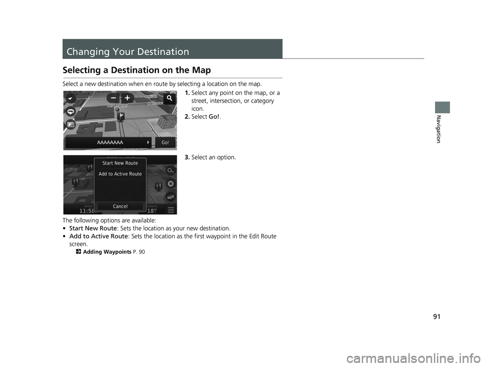HONDA CR-V 2020  Navigation Manual (in English) 91
Navigation
Changing Your Destination
Selecting a Destination on the Map
Select a new destination when en route by selecting a location on the map.1.Select any point on the map, or a 
street, inters