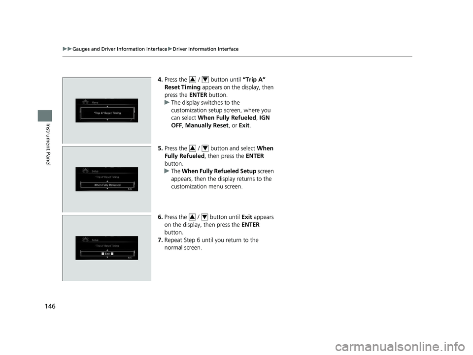 HONDA CR-V HYBRID 2020  Owners Manual (in English) 146
uuGauges and Driver Information Interface uDriver Information Interface
Instrument Panel
4. Press the   /   button until  “Trip A” 
Reset Timing  appears on the display, then 
press the  ENTER