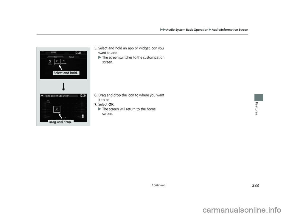 HONDA CR-V HYBRID 2020 Owners Manual (in English) 283
uuAudio System Basic Operation uAudio/Information Screen
Continued
Features
5. Select and hold an app or widget icon you
want to add.
u The screen switches to the customization
screen.
6. Drag a HONDA CR-V HYBRID 2020 Owners Manual (in English) 283
uuAudio System Basic Operation uAudio/Information Screen
Continued
Features
5. Select and hold an app or widget icon you
want to add.
u The screen switches to the customization
screen.
6. Drag a