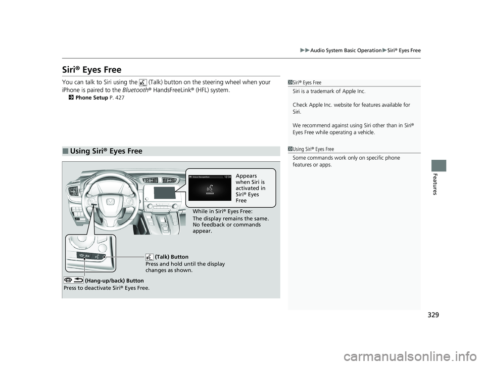 HONDA CR-V HYBRID 2020 (in English) Owners Guide 329
uuAudio System Basic Operation uSiri ® Eyes Free
Features
Siri® Eyes Free
You can talk to Siri using the (Talk) button on the steering wheel when your
iPhone is paired to the Bluetooth® H HONDA CR-V HYBRID 2020 (in English) Owners Guide 329
uuAudio System Basic Operation uSiri ® Eyes Free
Features
Siri® Eyes Free
You can talk to Siri using the (Talk) button on the steering wheel when your
iPhone is paired to the Bluetooth® H
