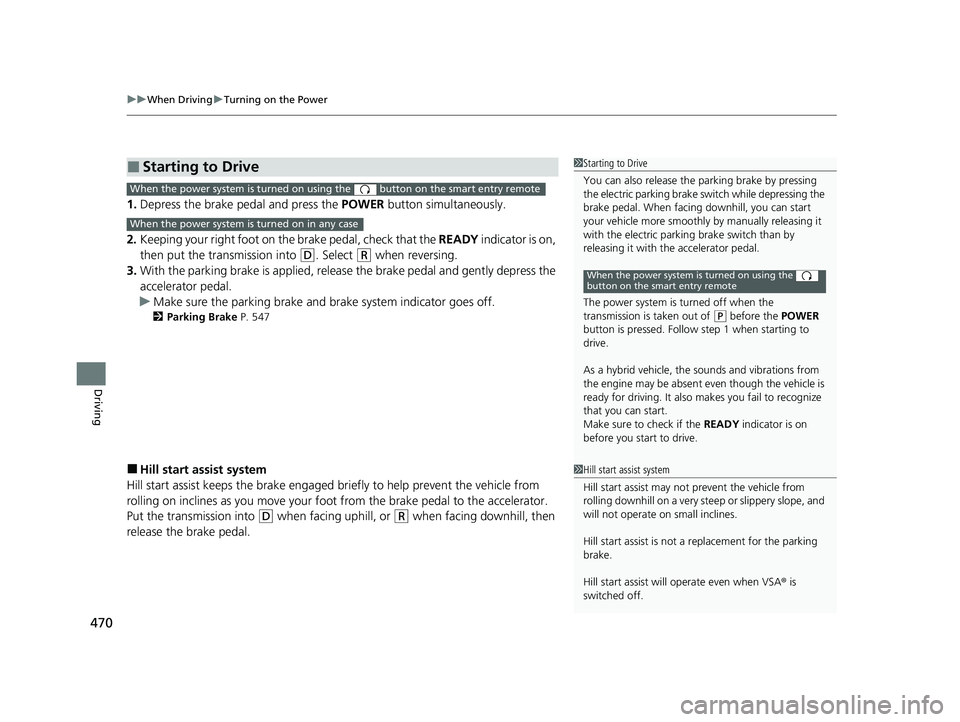 HONDA CR-V HYBRID 2020  Owners Manual (in English) uuWhen Driving uTurning on the Power
470
Driving
1. Depress the brake pedal and press the  POWER button simultaneously.
2. Keeping your right foot on the brake pedal, check that the  READY indicator i