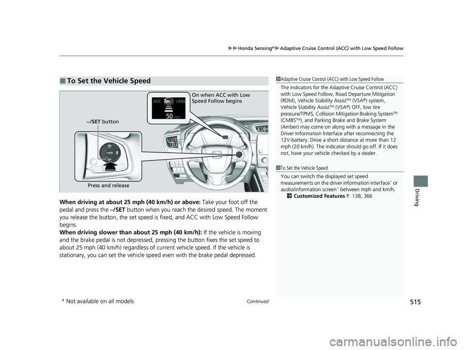 HONDA CR-V HYBRID 2020 (in English) User Guide Continued515
uuHonda Sensing ®u Adaptive Cruise Control (ACC) with Low Speed Follow
Driving
When driving at about 25 mph (40 km/h) or above: Take your foot off the
pedal and press the –/SET butt HONDA CR-V HYBRID 2020 (in English) User Guide Continued515
uuHonda Sensing ®u Adaptive Cruise Control (ACC) with Low Speed Follow
Driving
When driving at about 25 mph (40 km/h) or above: Take your foot off the
pedal and press the –/SET butt