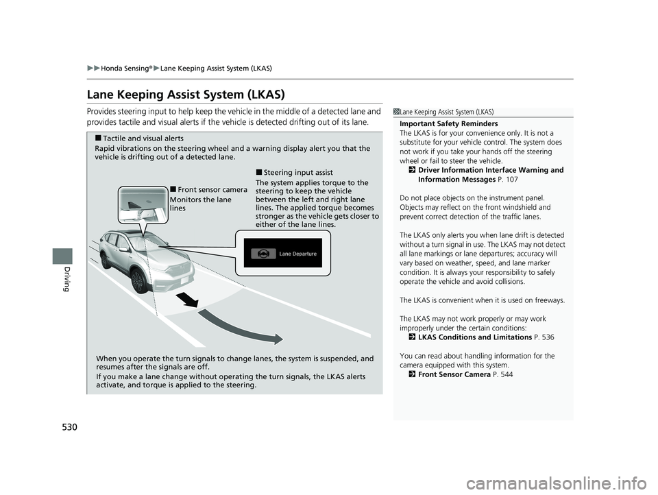 HONDA CR-V HYBRID 2020  Owners Manual (in English) 530
uuHonda Sensing ®u Lane Keeping Assist System (LKAS)
Driving
Lane Keeping Assist System (LKAS)
Provides steering input to help keep the vehicle in the middle of a detected lane and 
provides tact