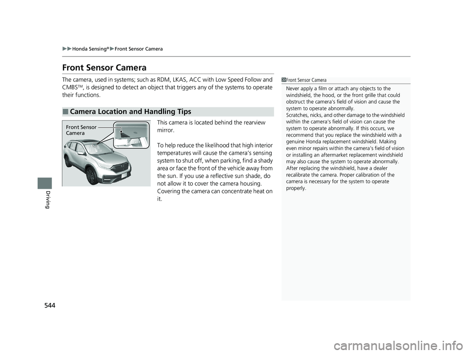 HONDA CR-V HYBRID 2020 (in English) User Guide 544
uuHonda Sensing ®u Front Sensor Camera
Driving
Front Sensor Camera
The camera, used in systems; such as RDM, LKAS, ACC with Low Speed Follow and
CMBSTM, is designed to detect an object that tr HONDA CR-V HYBRID 2020 (in English) User Guide 544
uuHonda Sensing ®u Front Sensor Camera
Driving
Front Sensor Camera
The camera, used in systems; such as RDM, LKAS, ACC with Low Speed Follow and
CMBSTM, is designed to detect an object that tr