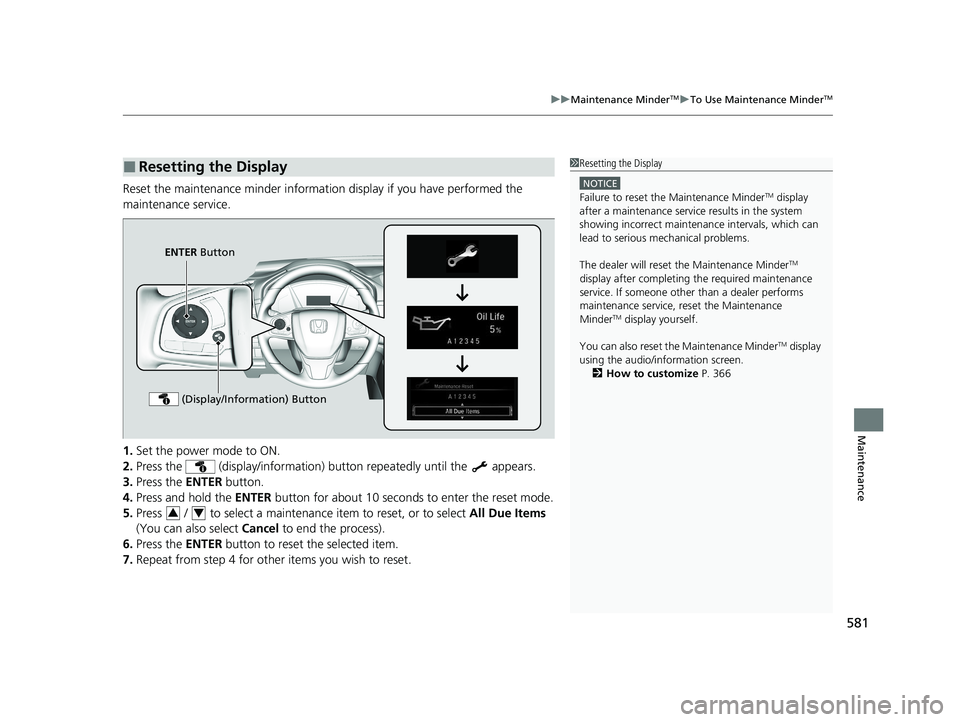 HONDA CR-V HYBRID 2020  Owners Manual (in English) 581
uuMaintenance MinderTMuTo Use Maintenance MinderTM
Maintenance
Reset the maintenance minder information display if you have performed the 
maintenance service.
1. Set the power mode to ON.
2. Pres