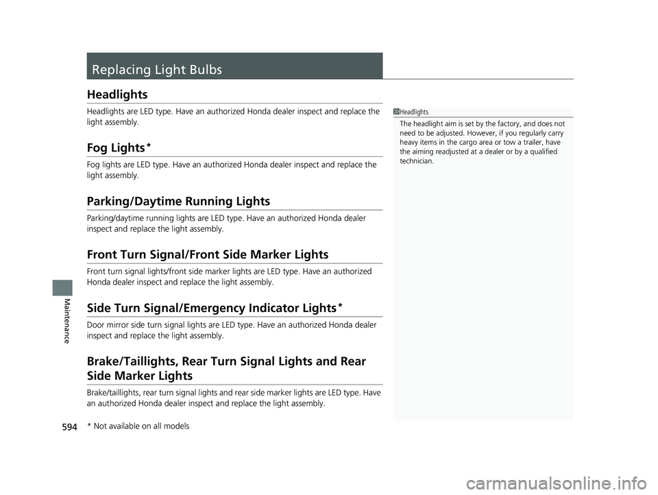 HONDA CR-V HYBRID 2020 Owners Manual (in English) 594
Maintenance
Replacing Light Bulbs
Headlights
Headlights are LED type. Have an authorized Honda dealer inspect and replace the
light assembly.
Fog Lights*
Fog lights are LED type. Have an authoriz HONDA CR-V HYBRID 2020 Owners Manual (in English) 594
Maintenance
Replacing Light Bulbs
Headlights
Headlights are LED type. Have an authorized Honda dealer inspect and replace the
light assembly.
Fog Lights*
Fog lights are LED type. Have an authoriz